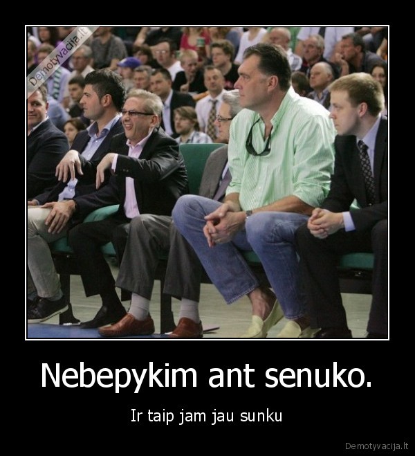 Nebepykim ant senuko. - Ir taip jam jau sunku