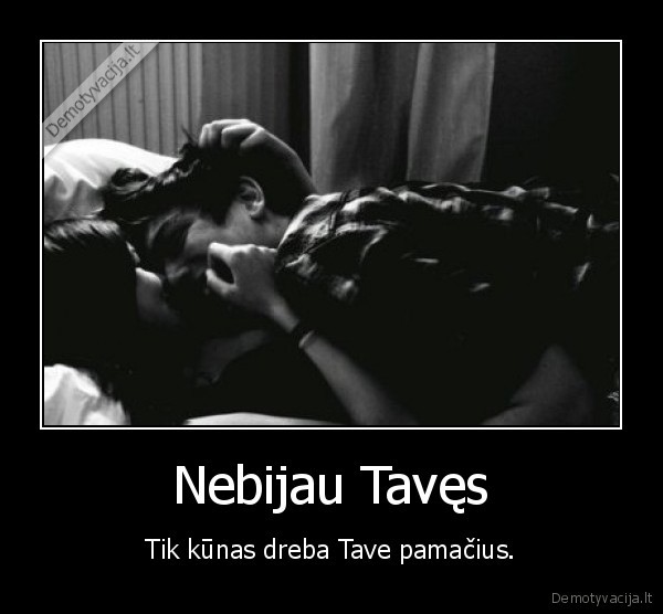 Nebijau Tavęs - Tik kūnas dreba Tave pamačius.