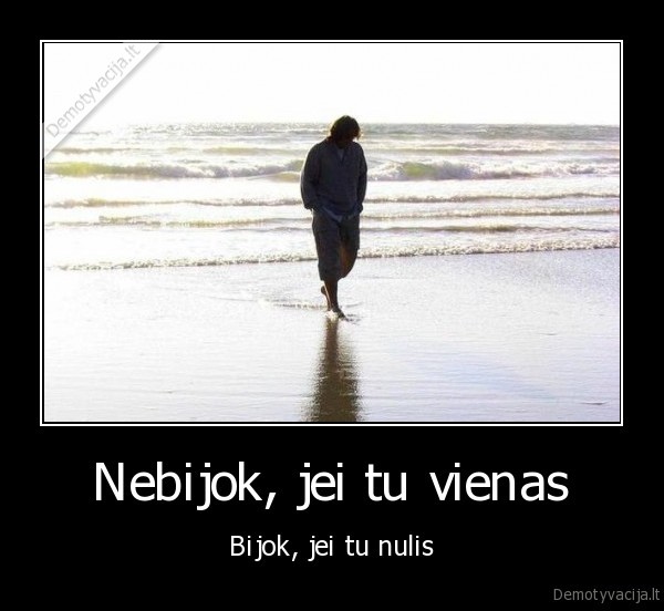 Nebijok, jei tu vienas - Bijok, jei tu nulis