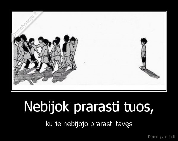 Nebijok prarasti tuos, - kurie nebijojo prarasti tavęs