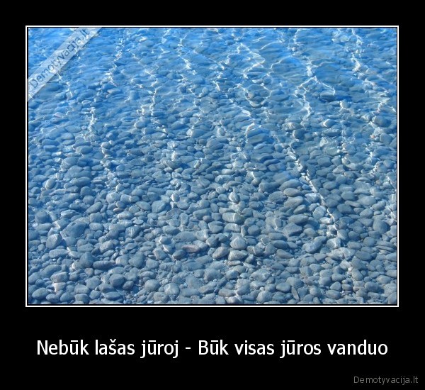 Nebūk lašas jūroj - Būk visas jūros vanduo - 