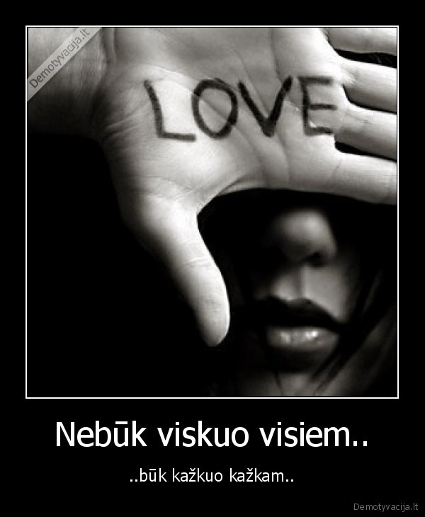 Nebūk viskuo visiem.. - ..būk kažkuo kažkam..