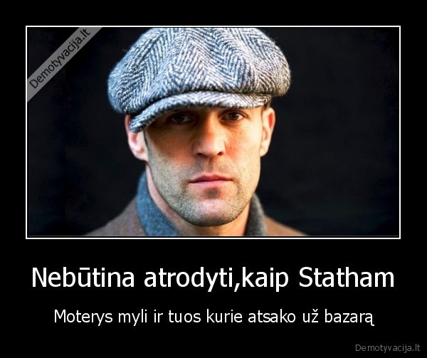 Nebūtina atrodyti,kaip Statham - Moterys myli ir tuos kurie atsako už bazarą