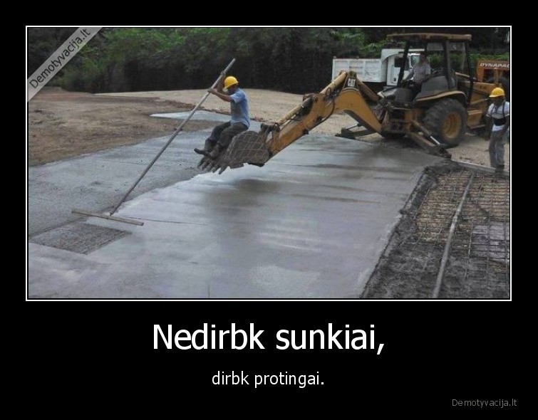 Nedirbk sunkiai, - dirbk protingai.