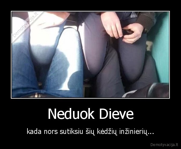 Neduok Dieve - kada nors sutiksiu šių kėdžių inžinierių...