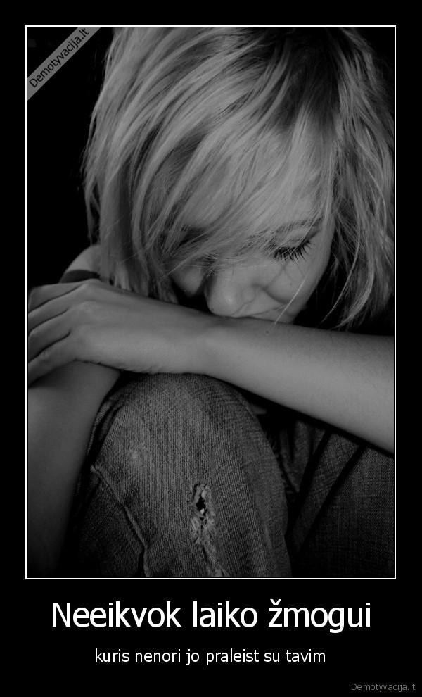 Neeikvok laiko žmogui - kuris nenori jo praleist su tavim