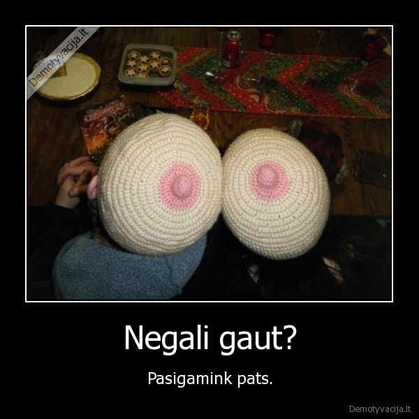 Negali gaut? - Pasigamink pats.