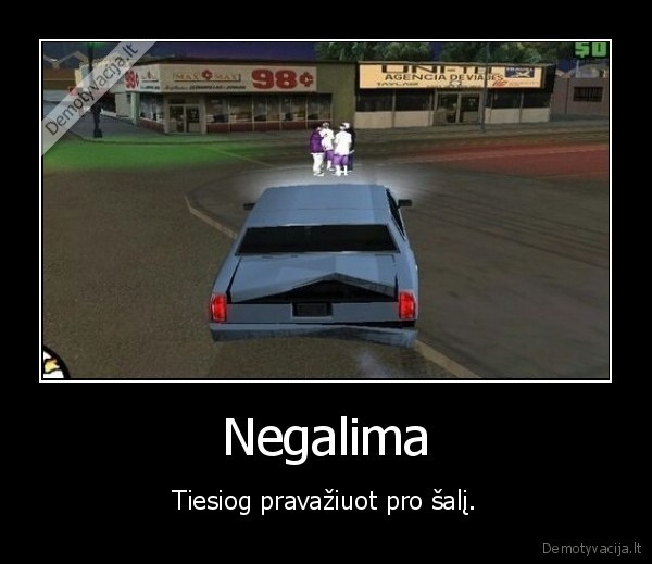 Negalima - Tiesiog pravažiuot pro šalį.