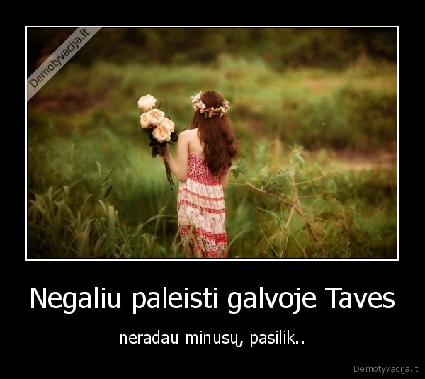 Negaliu paleisti galvoje Taves - neradau minusų, pasilik..