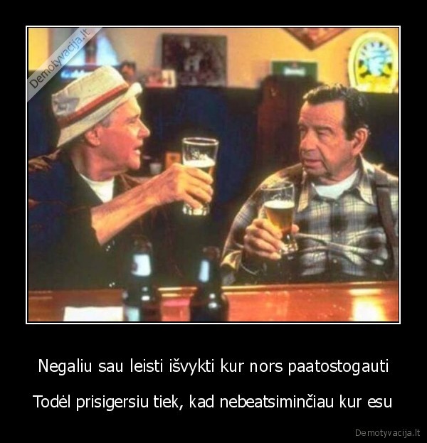 Negaliu sau leisti išvykti kur nors paatostogauti - Todėl prisigersiu tiek, kad nebeatsiminčiau kur esu