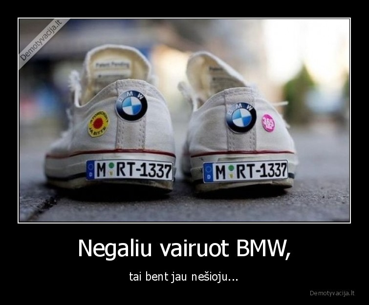 Negaliu vairuot BMW, - tai bent jau nešioju...