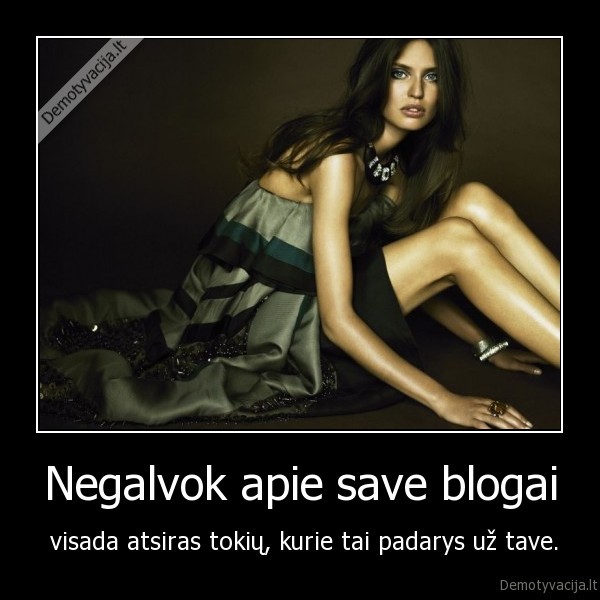 Negalvok apie save blogai -  visada atsiras tokių, kurie tai padarys už tave.