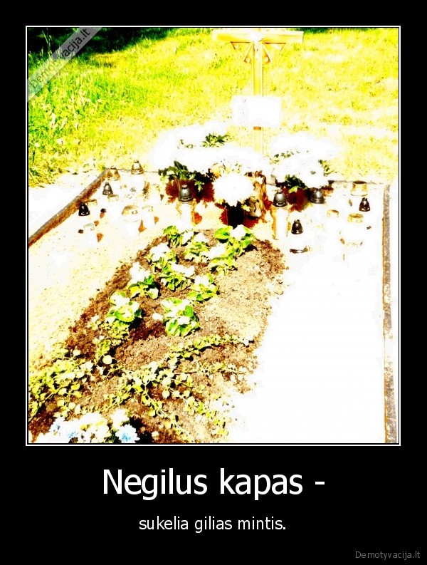 Negilus kapas - - sukelia gilias mintis.