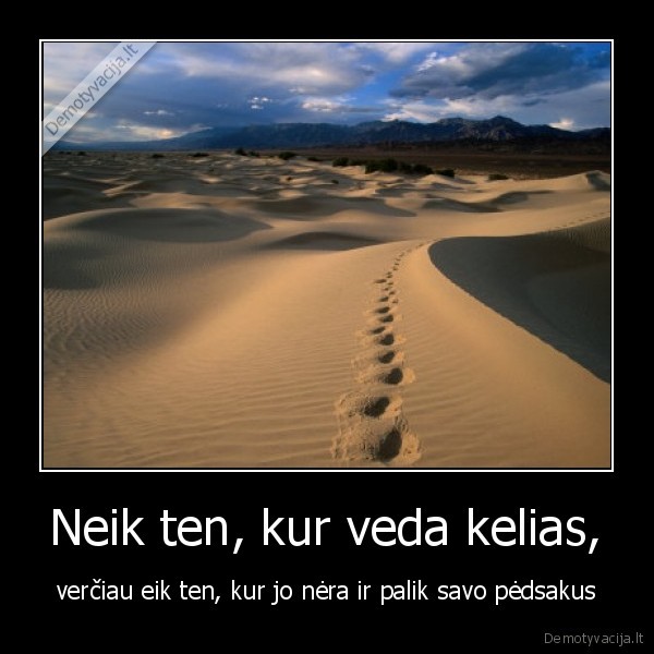 Neik ten, kur veda kelias, - verčiau eik ten, kur jo nėra ir palik savo pėdsakus