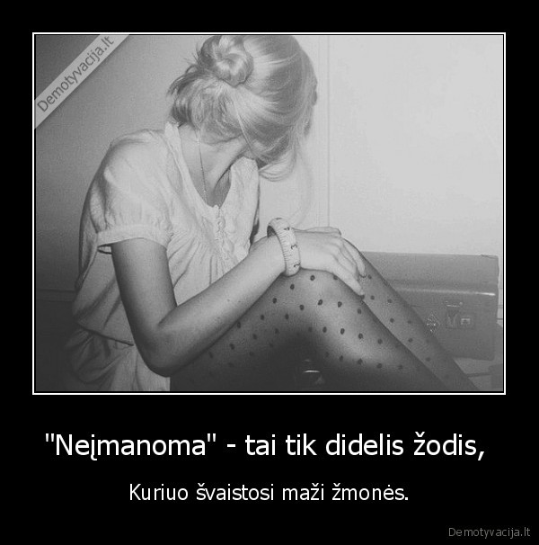 "Neįmanoma" - tai tik didelis žodis,  - Kuriuo švaistosi maži žmonės.