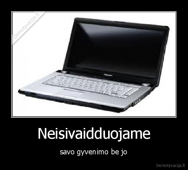 Neisivaidduojame - savo gyvenimo be jo