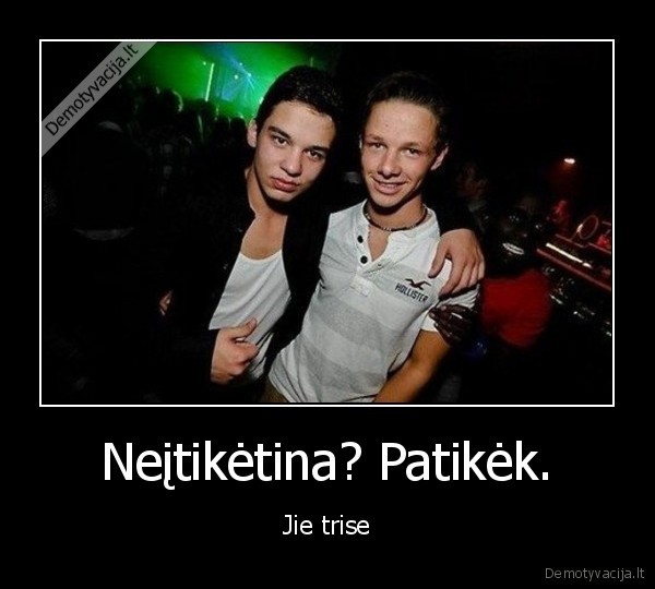 Neįtikėtina? Patikėk. - Jie trise