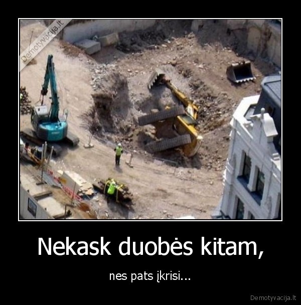 Nekask duobės kitam, - nes pats įkrisi...