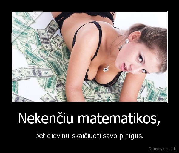 Nekenčiu matematikos, - bet dievinu skaičiuoti savo pinigus.