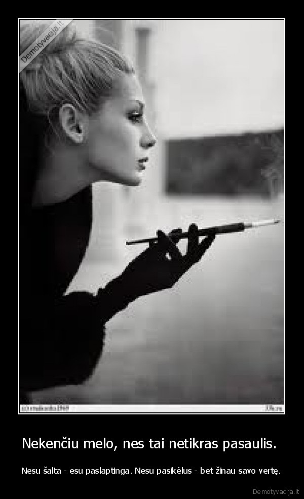 Nekenčiu melo, nes tai netikras pasaulis.  - Nesu šalta - esu paslaptinga. Nesu pasikėlus - bet žinau savo vertę.