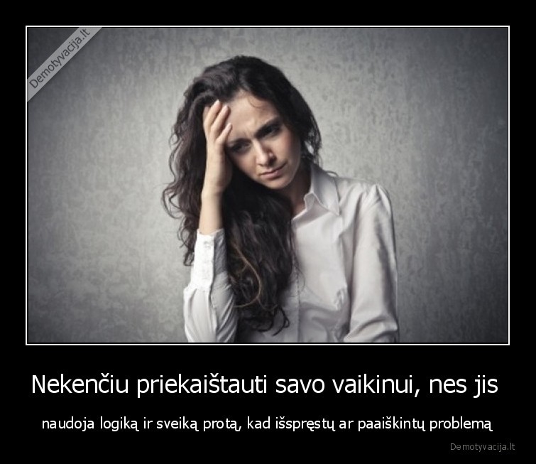 Nekenčiu priekaištauti savo vaikinui, nes jis  - naudoja logiką ir sveiką protą, kad išspręstų ar paaiškintų problemą