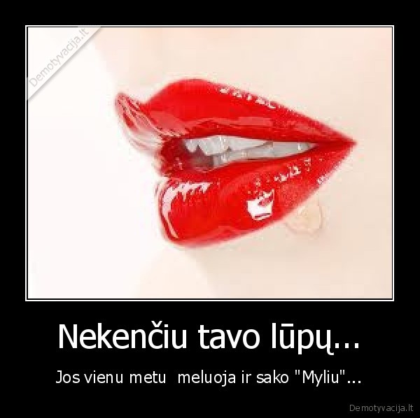 Nekenčiu tavo lūpų... - Jos vienu metu  meluoja ir sako "Myliu"...