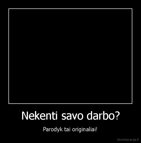 Nekenti savo darbo? - Parodyk tai originaliai!