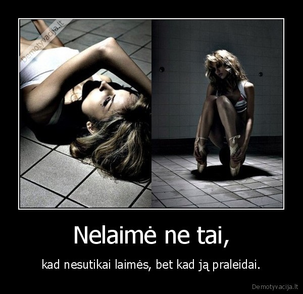 Nelaimė ne tai, - kad nesutikai laimės, bet kad ją praleidai.
