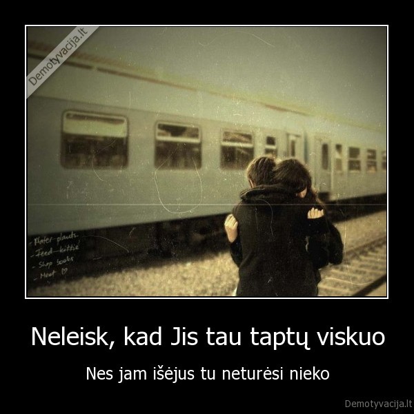 Neleisk, kad Jis tau taptų viskuo - Nes jam išėjus tu neturėsi nieko