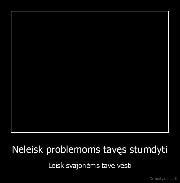 Neleisk problemoms tavęs stumdyti - Leisk svajonėms tave vesti