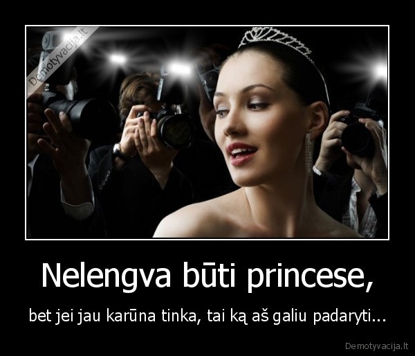 Nelengva būti princese, - bet jei jau karūna tinka, tai ką aš galiu padaryti...