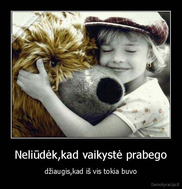 Neliūdėk,kad vaikystė prabego - džiaugis,kad iš vis tokia buvo