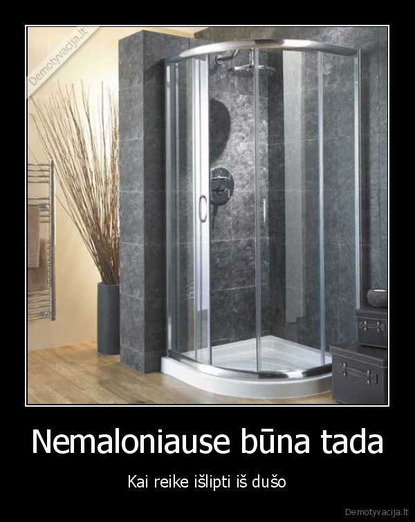 Nemaloniause būna tada - Kai reike išlipti iš dušo