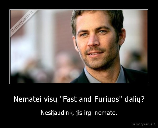 Nematei visų "Fast and Furiuos" dalių? - Nesijaudink, jis irgi nematė.