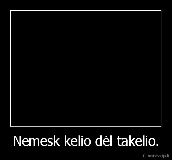 Nemesk kelio dėl takelio. - 