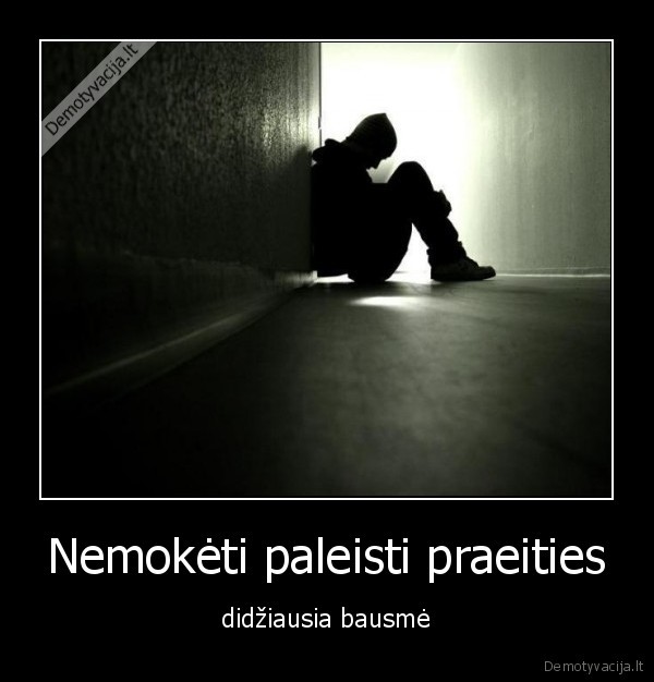 Nemokėti paleisti praeities - didžiausia bausmė