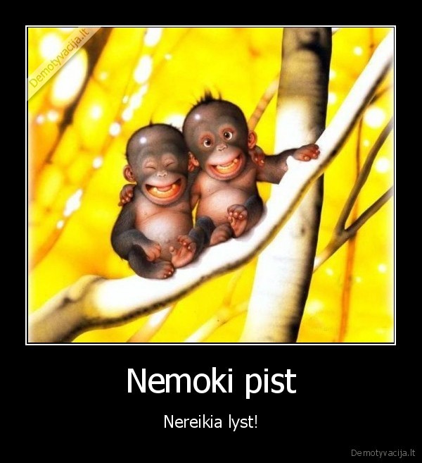 Nemoki pist - Nereikia lyst!