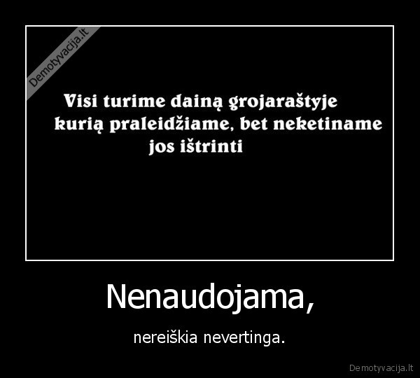 Nenaudojama, - nereiškia nevertinga.