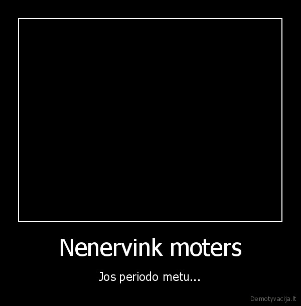 Nenervink moters - Jos periodo metu...