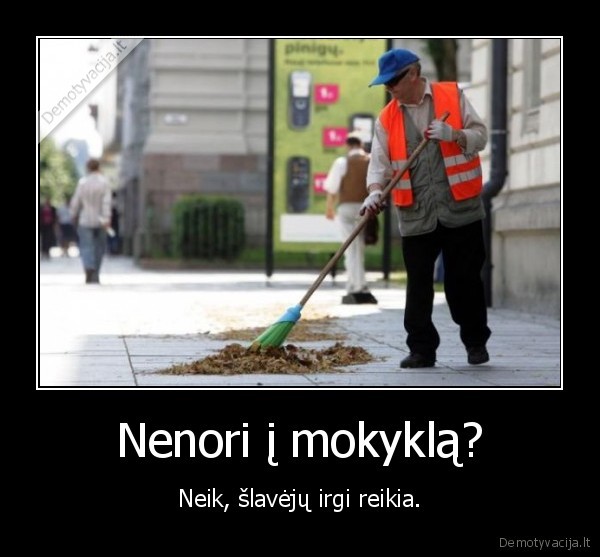 Nenori į mokyklą? - Neik, šlavėjų irgi reikia.