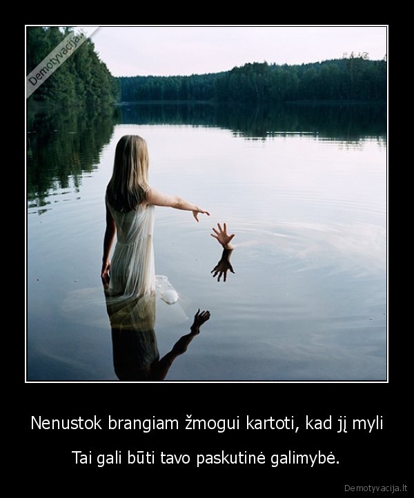 Nenustok brangiam žmogui kartoti, kad jį myli - Tai gali būti tavo paskutinė galimybė.