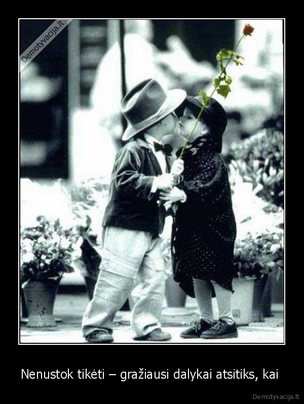 Nenustok tikėti – gražiausi dalykai atsitiks, kai  - 