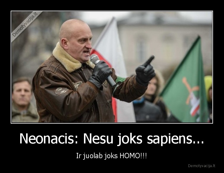 Neonacis: Nesu joks sapiens... - Ir juolab joks HOMO!!!