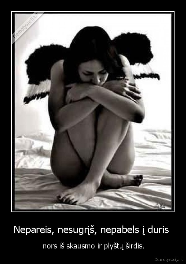 Nepareis, nesugrįš, nepabels į duris  -  nors iš skausmo ir plyštų širdis.