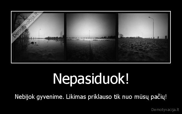 Nepasiduok! - Nebijok gyvenime. Likimas priklauso tik nuo mūsų pačių!