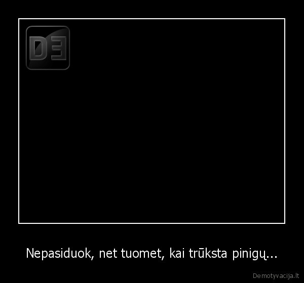 Nepasiduok, net tuomet, kai trūksta pinigų... - 