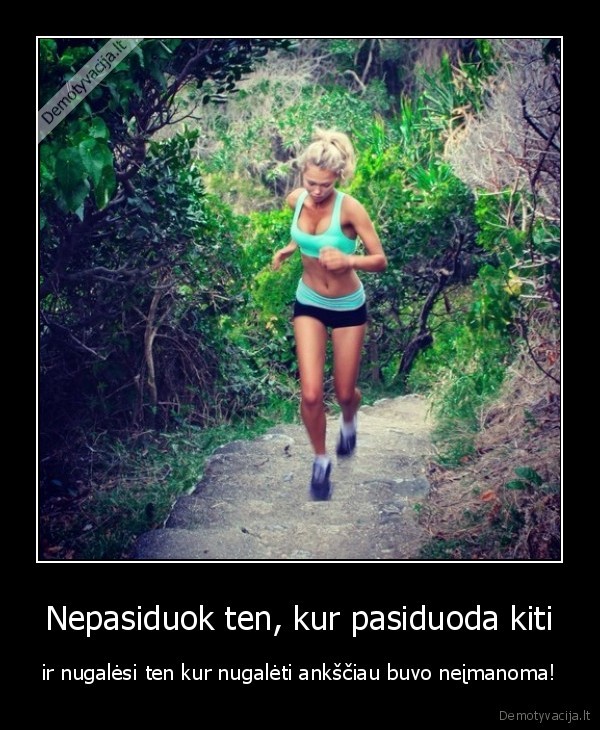 Nepasiduok ten, kur pasiduoda kiti - ir nugalėsi ten kur nugalėti ankščiau buvo neįmanoma!