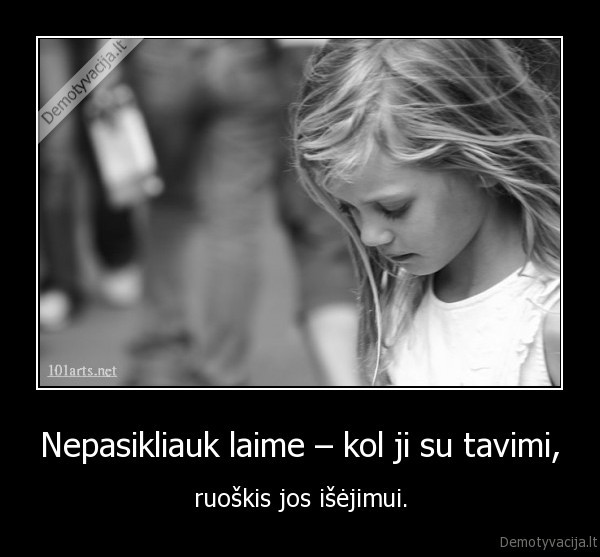 Nepasikliauk laime – kol ji su tavimi, - ruoškis jos išėjimui.