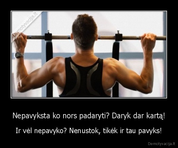 Nepavyksta ko nors padaryti? Daryk dar kartą! - Ir vėl nepavyko? Nenustok, tikėk ir tau pavyks!