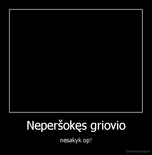 Neperšokęs griovio - nesakyk op!